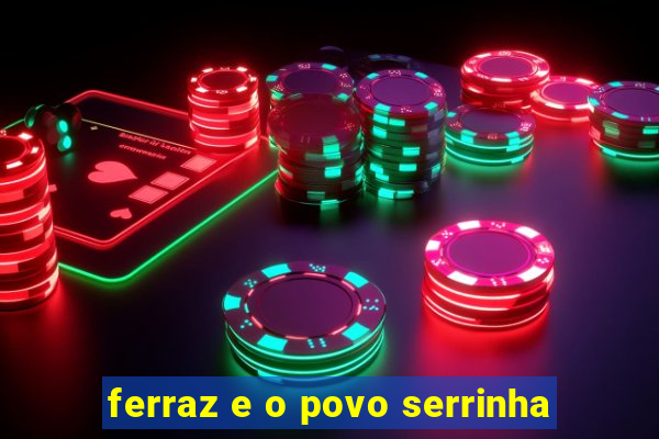 ferraz e o povo serrinha